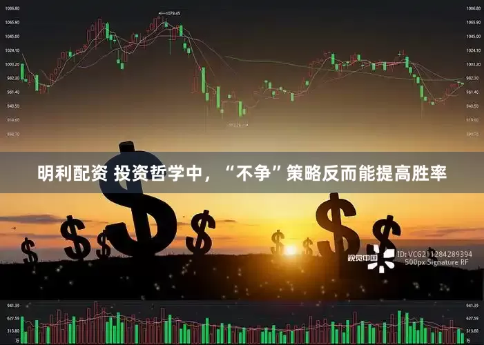 明利配资 投资哲学中，“不争”策略反而能提高胜率