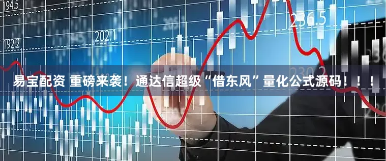 易宝配资 重磅来袭！通达信超级“借东风”量化公式源码！！！